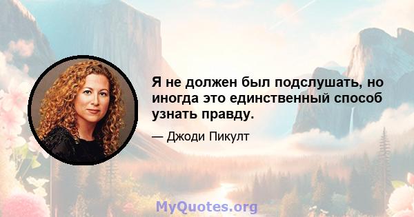 Я не должен был подслушать, но иногда это единственный способ узнать правду.