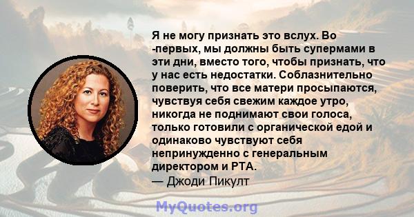 Я не могу признать это вслух. Во -первых, мы должны быть супермами в эти дни, вместо того, чтобы признать, что у нас есть недостатки. Соблазнительно поверить, что все матери просыпаются, чувствуя себя свежим каждое