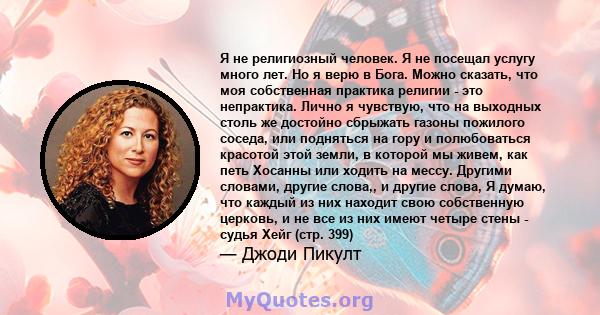 Я не религиозный человек. Я не посещал услугу много лет. Но я верю в Бога. Можно сказать, что моя собственная практика религии - это непрактика. Лично я чувствую, что на выходных столь же достойно сбрыжать газоны