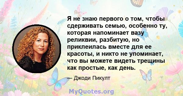 Я не знаю первого о том, чтобы сдерживать семью, особенно ту, которая напоминает вазу реликвии, разбитую, но приклеилась вместе для ее красоты, и никто не упоминает, что вы можете видеть трещины как простые, как день.