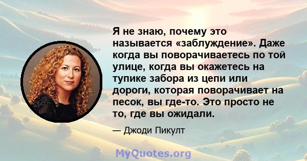 Я не знаю, почему это называется «заблуждение». Даже когда вы поворачиваетесь по той улице, когда вы окажетесь на тупике забора из цепи или дороги, которая поворачивает на песок, вы где-то. Это просто не то, где вы