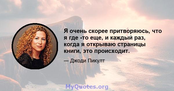 Я очень скорее притворяюсь, что я где -то еще, и каждый раз, когда я открываю страницы книги, это происходит.