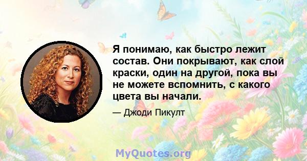 Я понимаю, как быстро лежит состав. Они покрывают, как слой краски, один на другой, пока вы не можете вспомнить, с какого цвета вы начали.