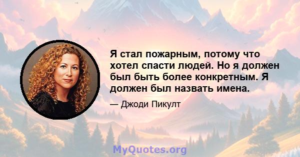 Я стал пожарным, потому что хотел спасти людей. Но я должен был быть более конкретным. Я должен был назвать имена.