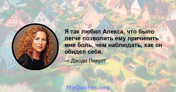 Я так любил Алекса, что было легче позволить ему причинить мне боль, чем наблюдать, как он обидел себя.