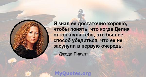 Я знал ее достаточно хорошо, чтобы понять, что когда Делия оттолкнула тебя, это был ее способ убедиться, что ее не засунули в первую очередь.