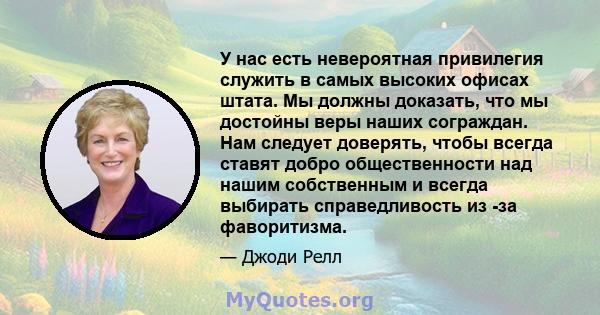 У нас есть невероятная привилегия служить в самых высоких офисах штата. Мы должны доказать, что мы достойны веры наших сограждан. Нам следует доверять, чтобы всегда ставят добро общественности над нашим собственным и