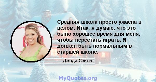 Средняя школа просто ужасна в целом. Итак, я думаю, что это было хорошее время для меня, чтобы перестать играть. Я должен быть нормальным в старшей школе.