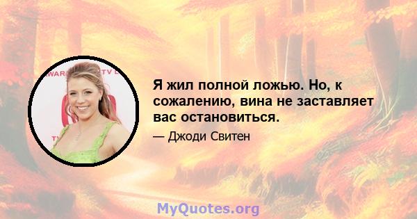 Я жил полной ложью. Но, к сожалению, вина не заставляет вас остановиться.