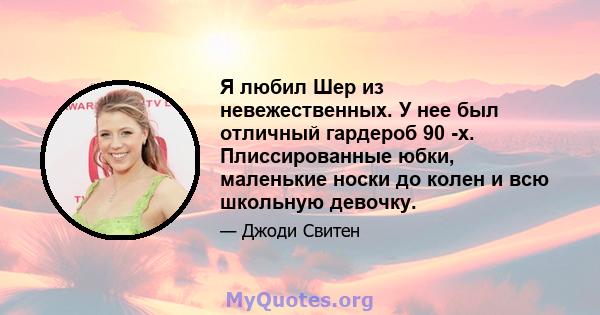 Я любил Шер из невежественных. У нее был отличный гардероб 90 -х. Плиссированные юбки, маленькие носки до колен и всю школьную девочку.