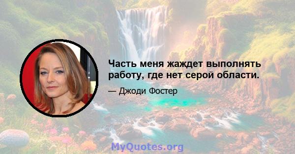 Часть меня жаждет выполнять работу, где нет серой области.