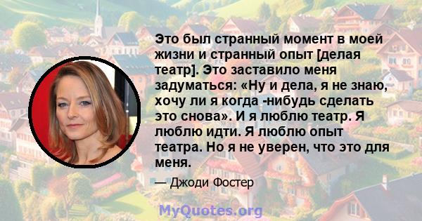 Это был странный момент в моей жизни и странный опыт [делая театр]. Это заставило меня задуматься: «Ну и дела, я не знаю, хочу ли я когда -нибудь сделать это снова». И я люблю театр. Я люблю идти. Я люблю опыт театра.