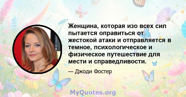 Женщина, которая изо всех сил пытается оправиться от жестокой атаки и отправляется в темное, психологическое и физическое путешествие для мести и справедливости.