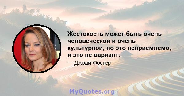 Жестокость может быть очень человеческой и очень культурной, но это неприемлемо, и это не вариант.