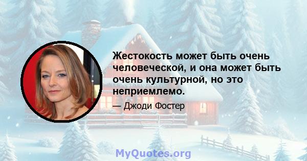 Жестокость может быть очень человеческой, и она может быть очень культурной, но это неприемлемо.