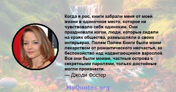 Когда я рос, книги забрали меня от моей жизни в одиночное место, которое не чувствовало себя одиноким. Они праздновали изгои, люди, которые сидели на краях общества, размышляли о своих интерьерах. Полем Полем Книги были 