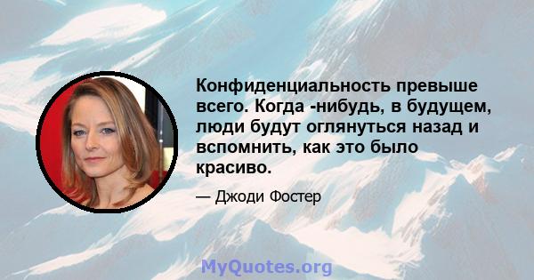 Конфиденциальность превыше всего. Когда -нибудь, в будущем, люди будут оглянуться назад и вспомнить, как это было красиво.