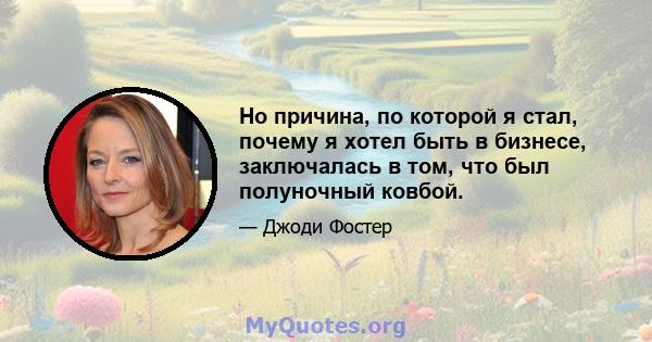 Но причина, по которой я стал, почему я хотел быть в бизнесе, заключалась в том, что был полуночный ковбой.