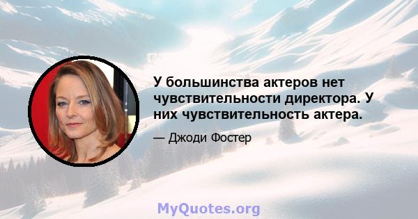 У большинства актеров нет чувствительности директора. У них чувствительность актера.