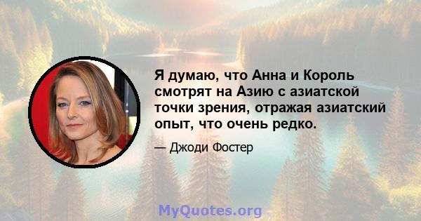 Я думаю, что Анна и Король смотрят на Азию с азиатской точки зрения, отражая азиатский опыт, что очень редко.