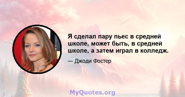 Я сделал пару пьес в средней школе, может быть, в средней школе, а затем играл в колледж.