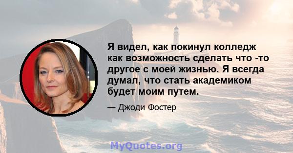 Я видел, как покинул колледж как возможность сделать что -то другое с моей жизнью. Я всегда думал, что стать академиком будет моим путем.