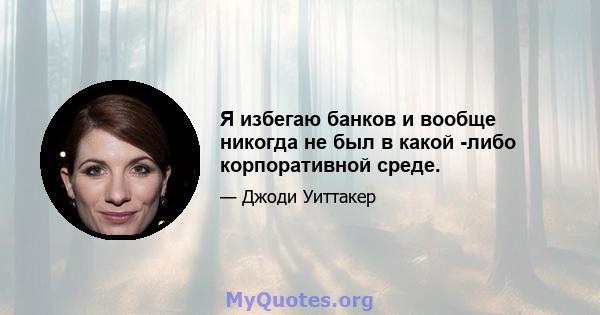 Я избегаю банков и вообще никогда не был в какой -либо корпоративной среде.