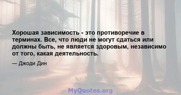 Хорошая зависимость - это противоречие в терминах. Все, что люди не могут сдаться или должны быть, не является здоровым, независимо от того, какая деятельность.