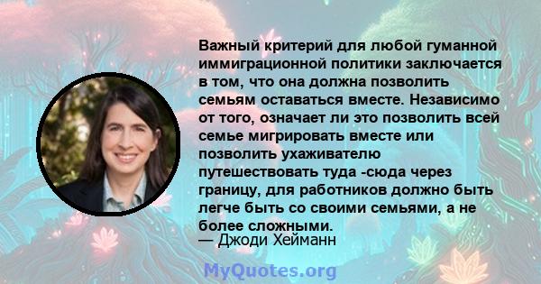 Важный критерий для любой гуманной иммиграционной политики заключается в том, что она должна позволить семьям оставаться вместе. Независимо от того, означает ли это позволить всей семье мигрировать вместе или позволить