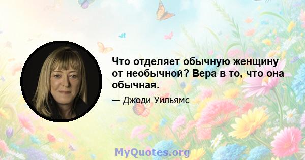 Что отделяет обычную женщину от необычной? Вера в то, что она обычная.