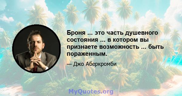 Броня ... это часть душевного состояния ... в котором вы признаете возможность ... быть пораженным.