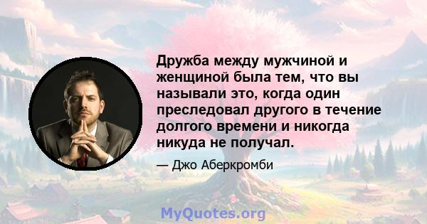 Дружба между мужчиной и женщиной была тем, что вы называли это, когда один преследовал другого в течение долгого времени и никогда никуда не получал.