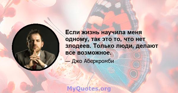 Если жизнь научила меня одному, так это то, что нет злодеев. Только люди, делают все возможное.