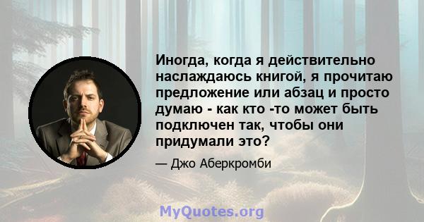 Иногда, когда я действительно наслаждаюсь книгой, я прочитаю предложение или абзац и просто думаю - как кто -то может быть подключен так, чтобы они придумали это?