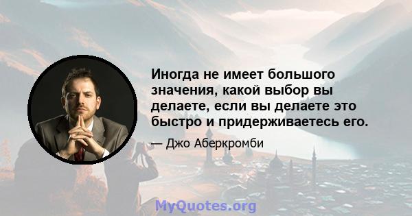 Иногда не имеет большого значения, какой выбор вы делаете, если вы делаете это быстро и придерживаетесь его.