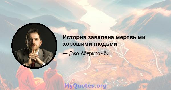 История завалена мертвыми хорошими людьми