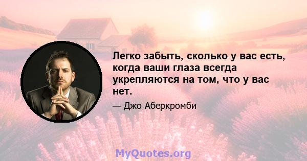 Легко забыть, сколько у вас есть, когда ваши глаза всегда укрепляются на том, что у вас нет.