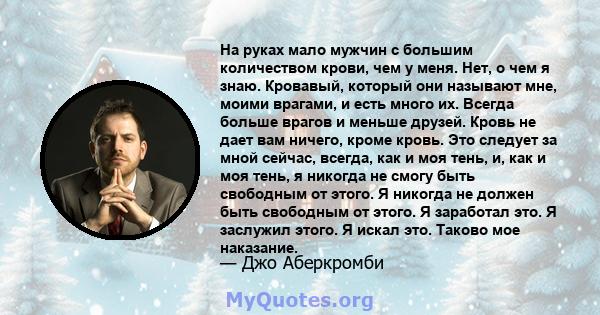 На руках мало мужчин с большим количеством крови, чем у меня. Нет, о чем я знаю. Кровавый, который они называют мне, моими врагами, и есть много их. Всегда больше врагов и меньше друзей. Кровь не дает вам ничего, кроме