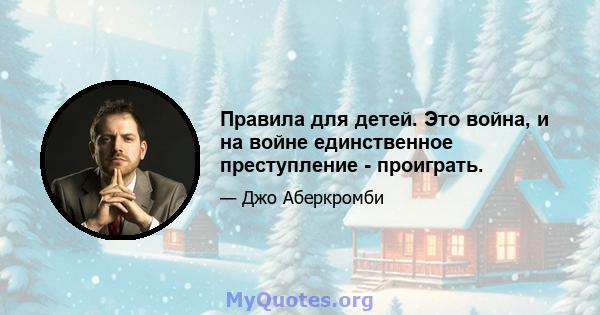 Правила для детей. Это война, и на войне единственное преступление - проиграть.