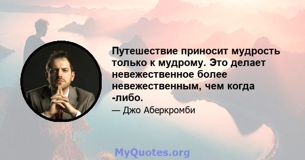 Путешествие приносит мудрость только к мудрому. Это делает невежественное более невежественным, чем когда -либо.