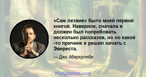 «Сам лезвие» была моей первой книгой. Наверное, сначала я должен был попробовать несколько рассказов, но по какой -то причине я решил начать с Эвереста.