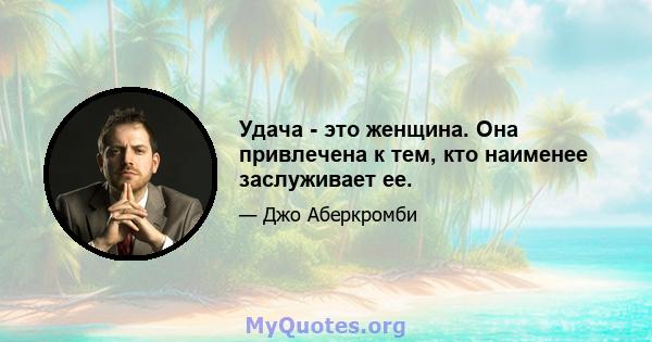 Удача - это женщина. Она привлечена к тем, кто наименее заслуживает ее.