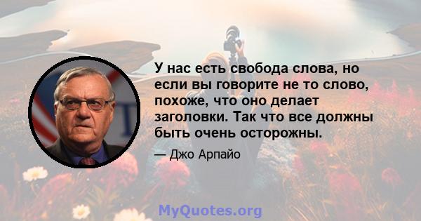 У нас есть свобода слова, но если вы говорите не то слово, похоже, что оно делает заголовки. Так что все должны быть очень осторожны.