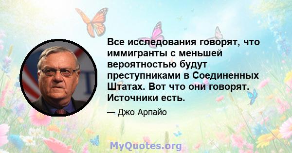 Все исследования говорят, что иммигранты с меньшей вероятностью будут преступниками в Соединенных Штатах. Вот что они говорят. Источники есть.