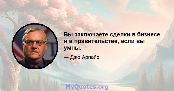 Вы заключаете сделки в бизнесе и в правительстве, если вы умны.