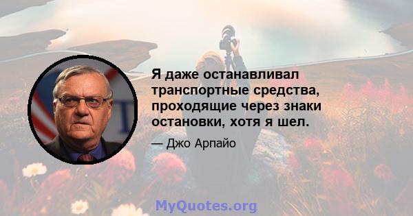 Я даже останавливал транспортные средства, проходящие через знаки остановки, хотя я шел.