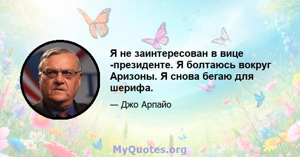 Я не заинтересован в вице -президенте. Я болтаюсь вокруг Аризоны. Я снова бегаю для шерифа.