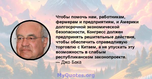 Чтобы помочь нам, работникам, фермерам и предприятиям, и Америки долгосрочной экономической безопасности, Конгресс должен предпринять решительные действия, чтобы обеспечить справедливую торговлю с Китаем, а не упускать