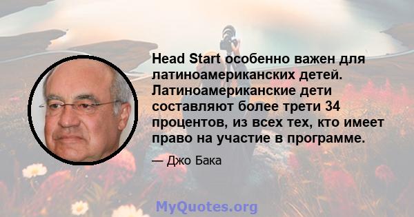 Head Start особенно важен для латиноамериканских детей. Латиноамериканские дети составляют более трети 34 процентов, из всех тех, кто имеет право на участие в программе.