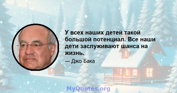 У всех наших детей такой большой потенциал. Все наши дети заслуживают шанса на жизнь.